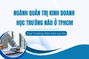 quan-tri-kinh-doanh-hoc-truong-nao-o-tphcm
