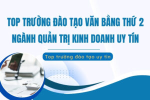 Top 10+ trường đào tạo văn bằng thứ 2 Quản trị kinh doanh uy tín hiện nay